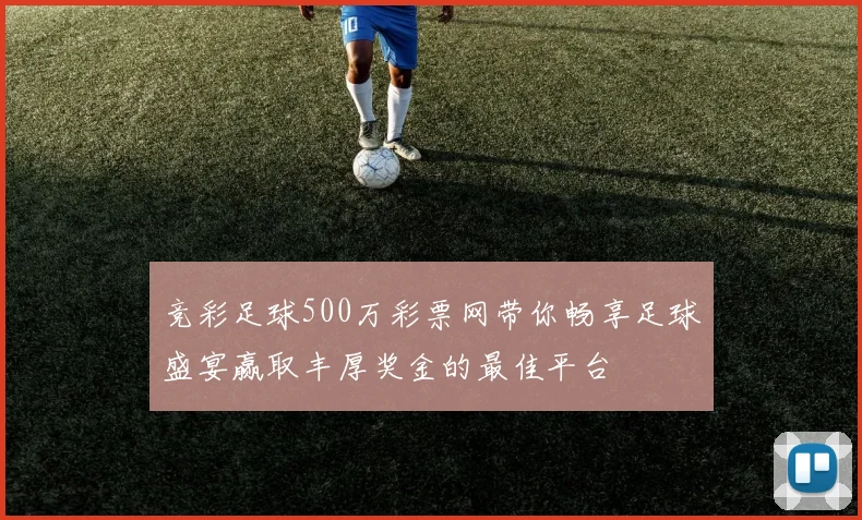 竞彩足球500万彩票网带你畅享足球盛宴赢取丰厚奖金的最佳平台