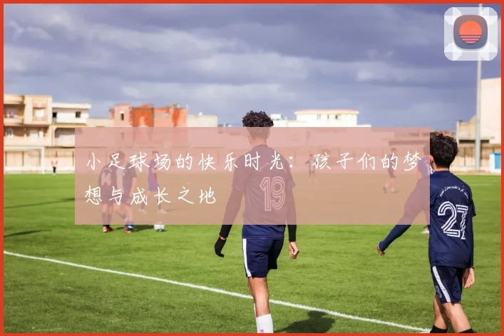 小足球场的快乐时光：孩子们的梦想与成长之地