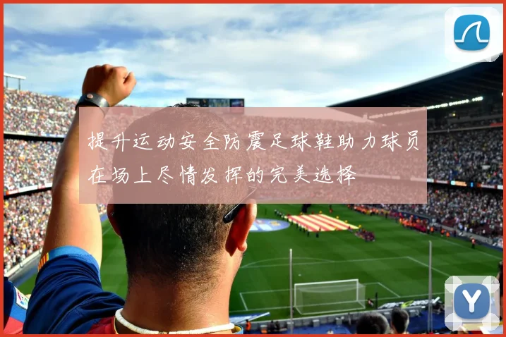 提升运动安全防震足球鞋助力球员在场上尽情发挥的完美选择