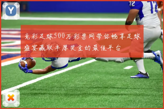 竞彩足球500万彩票网带你畅享足球盛宴赢取丰厚奖金的最佳平台